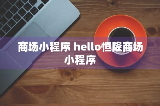 商场小程序 hello恒隆商场小程序