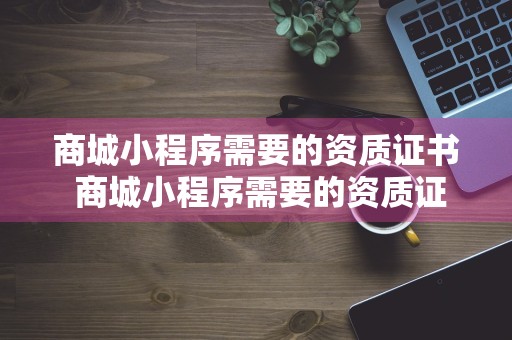 商城小程序需要的资质证书 商城小程序需要的资质证书是什么