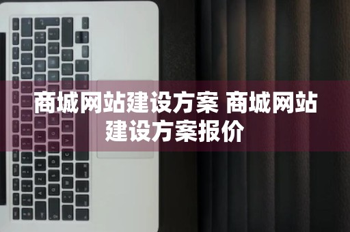 商城网站建设方案 商城网站建设方案报价