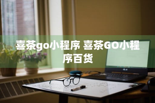 喜茶go小程序 喜茶GO小程序百货