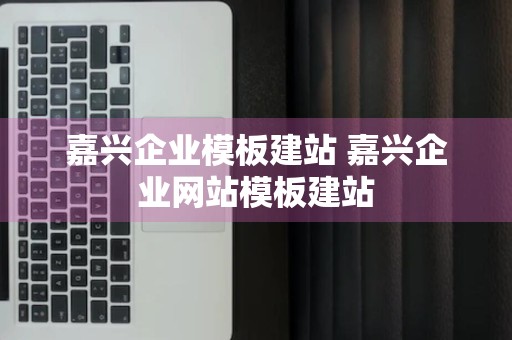 嘉兴企业模板建站 嘉兴企业网站模板建站