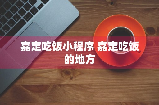 嘉定吃饭小程序 嘉定吃饭的地方