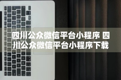 四川公众微信平台小程序 四川公众微信平台小程序下载