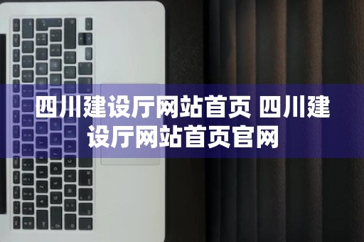 四川建设厅网站首页 四川建设厅网站首页官网