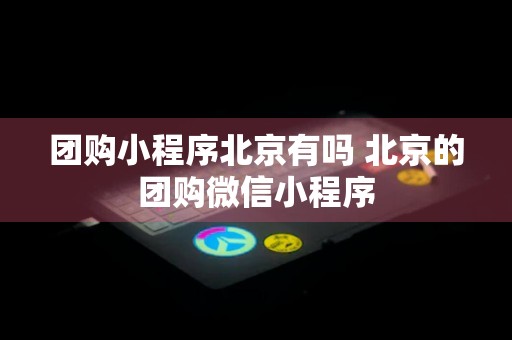 团购小程序北京有吗 北京的团购微信小程序