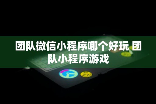 团队微信小程序哪个好玩 团队小程序游戏