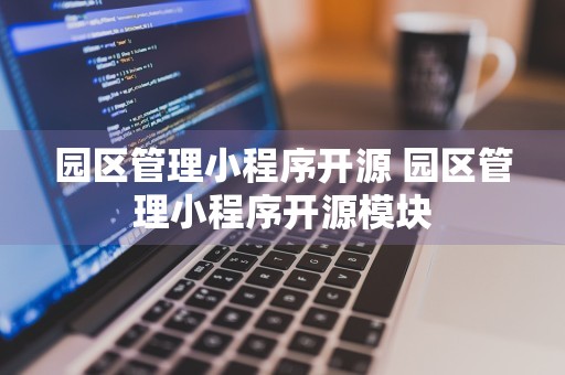 园区管理小程序开源 园区管理小程序开源模块