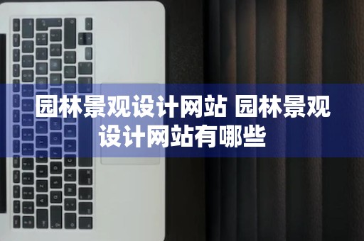 园林景观设计网站 园林景观设计网站有哪些