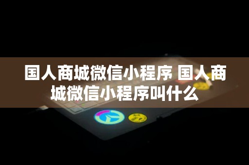 国人商城微信小程序 国人商城微信小程序叫什么