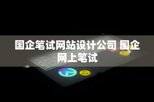 国企笔试网站设计公司 国企网上笔试