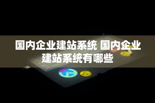 国内企业建站系统 国内企业建站系统有哪些