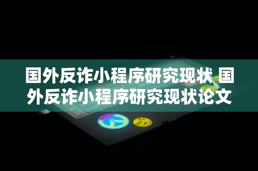 国外反诈小程序研究现状 国外反诈小程序研究现状论文