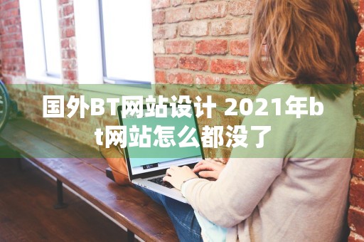 国外BT网站设计 2021年bt网站怎么都没了