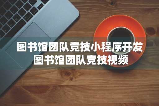 图书馆团队竞技小程序开发 图书馆团队竞技视频