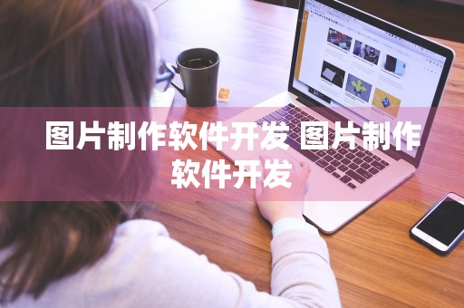 图片制作软件开发 图片制作软件开发