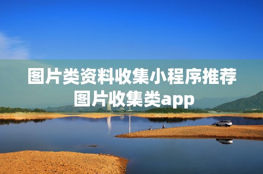 图片类资料收集小程序推荐 图片收集类app