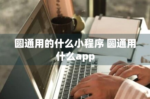 圆通用的什么小程序 圆通用什么app