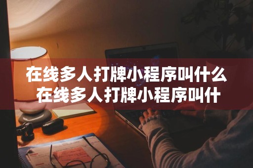 在线多人打牌小程序叫什么 在线多人打牌小程序叫什么名字