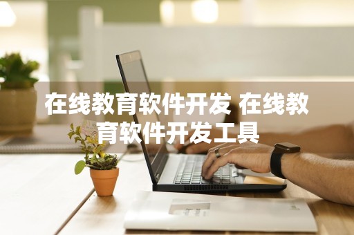 在线教育软件开发 在线教育软件开发工具