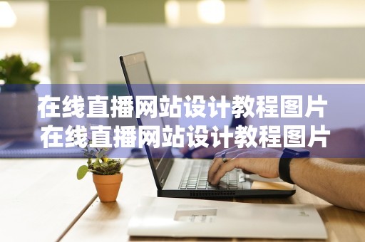 在线直播网站设计教程图片 在线直播网站设计教程图片高清