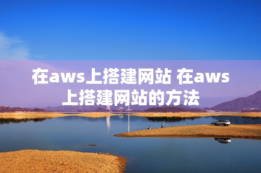 在aws上搭建网站 在aws上搭建网站的方法