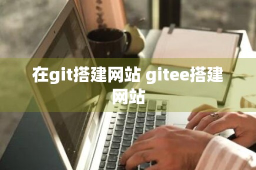 在git搭建网站 gitee搭建网站