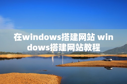 在windows搭建网站 windows搭建网站教程