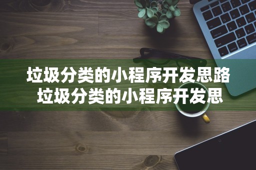 垃圾分类的小程序开发思路 垃圾分类的小程序开发思路是什么