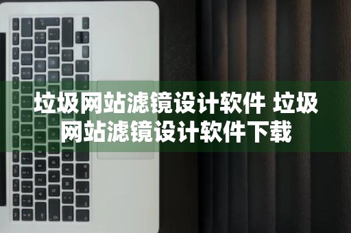 垃圾网站滤镜设计软件 垃圾网站滤镜设计软件下载