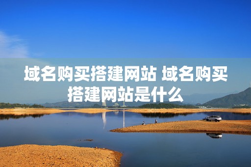 域名购买搭建网站 域名购买搭建网站是什么