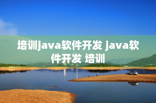 培训java软件开发 java软件开发 培训