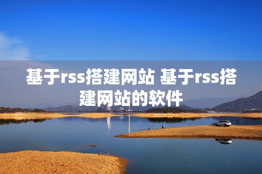 基于rss搭建网站 基于rss搭建网站的软件