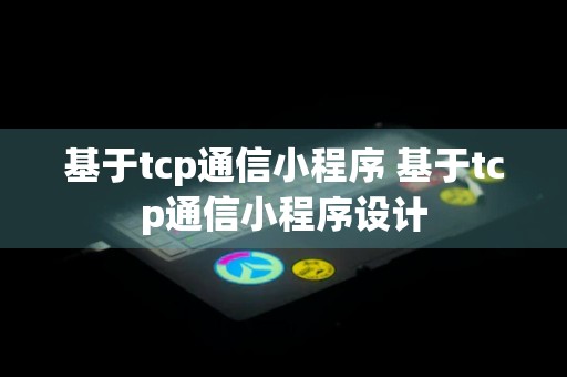 基于tcp通信小程序 基于tcp通信小程序设计