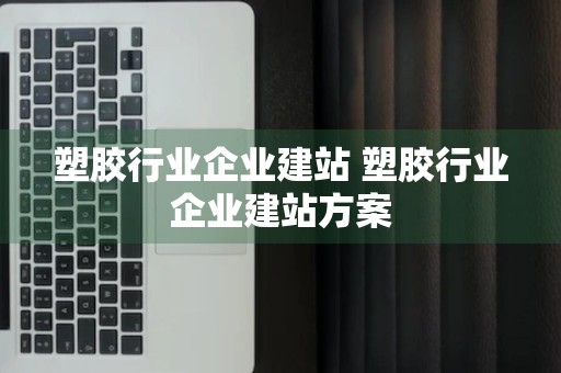 塑胶行业企业建站 塑胶行业企业建站方案