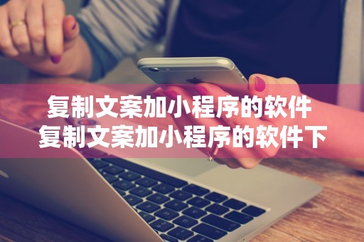 复制文案加小程序的软件 复制文案加小程序的软件下载