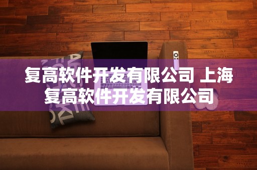 复高软件开发有限公司 上海复高软件开发有限公司