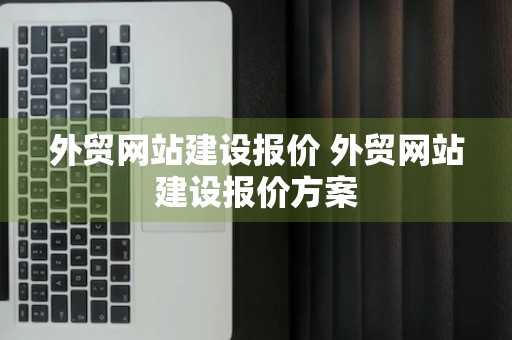 外贸网站建设报价 外贸网站建设报价方案