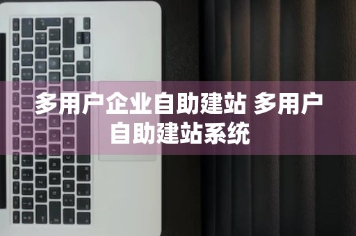 多用户企业自助建站 多用户自助建站系统