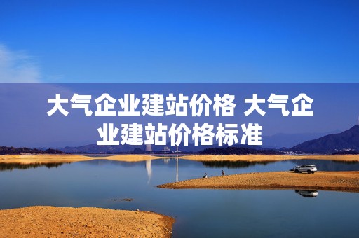 大气企业建站价格 大气企业建站价格标准