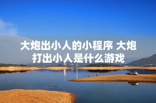 大炮出小人的小程序 大炮打出小人是什么游戏