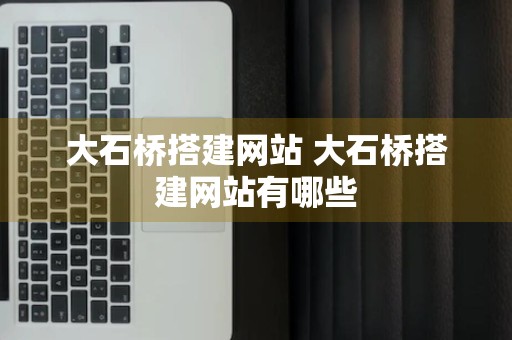 大石桥搭建网站 大石桥搭建网站有哪些