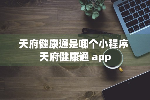 天府健康通是哪个小程序 天府健康通 app