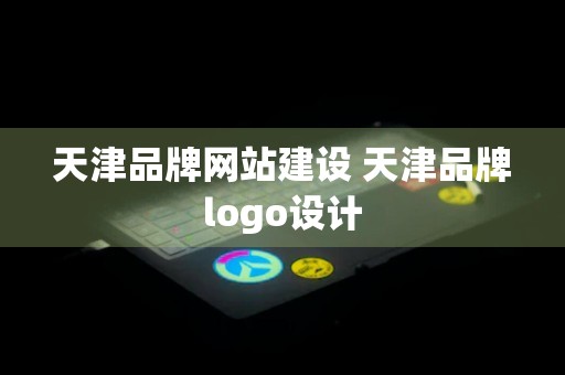 天津品牌网站建设 天津品牌logo设计