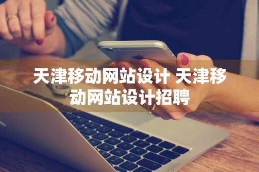 天津移动网站设计 天津移动网站设计招聘