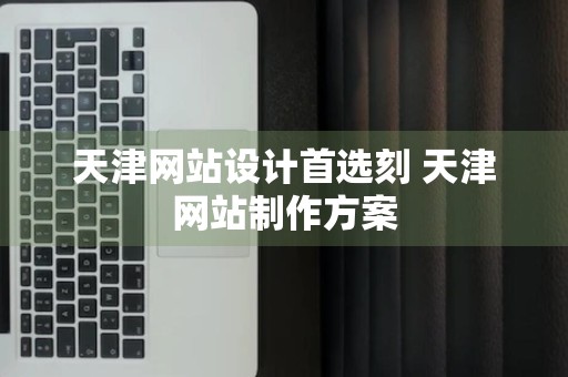 天津网站设计首选刻 天津网站制作方案