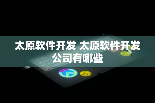 太原软件开发 太原软件开发公司有哪些