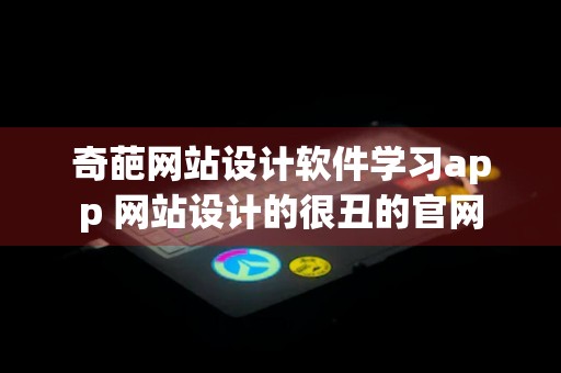 奇葩网站设计软件学习app 网站设计的很丑的官网