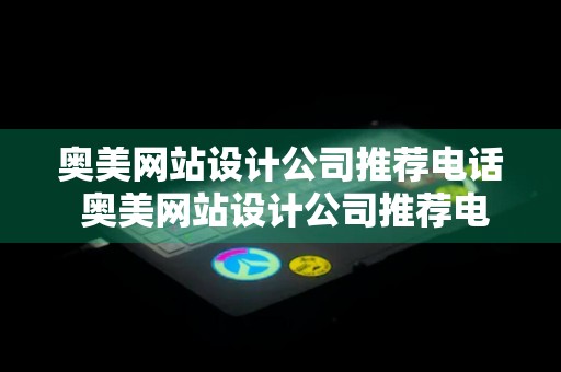 奥美网站设计公司推荐电话 奥美网站设计公司推荐电话