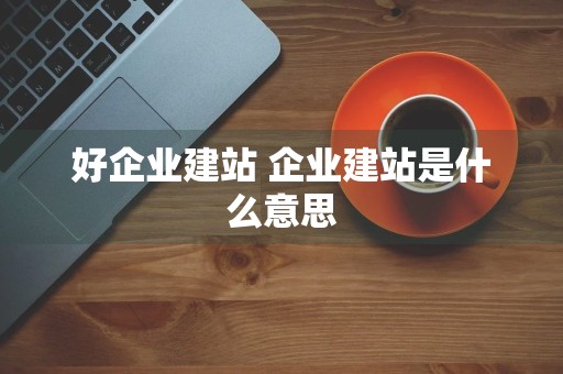 好企业建站 企业建站是什么意思