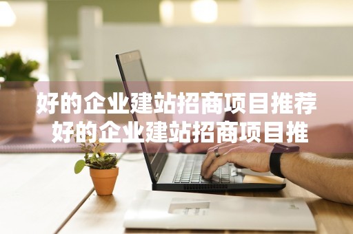 好的企业建站招商项目推荐 好的企业建站招商项目推荐怎么写